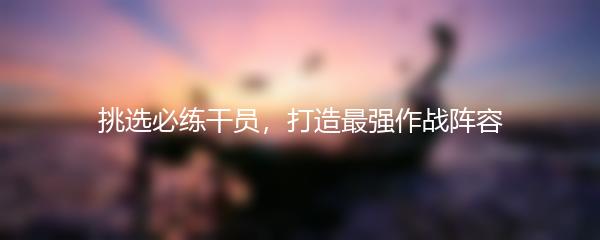 挑选必练干员，打造最强作战阵容