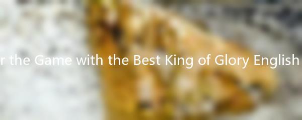 Master the Game with the Best King of Glory English Guide