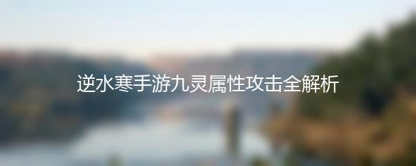 逆水寒手游九灵属性攻击全解析