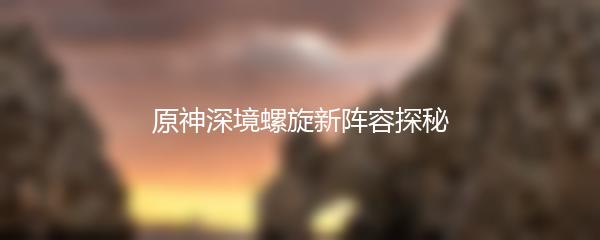 原神深境螺旋新阵容探秘