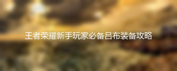 王者荣耀新手玩家必备吕布装备攻略