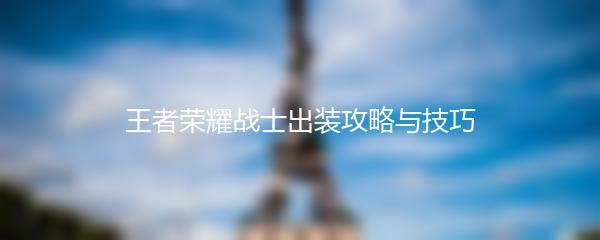 王者荣耀战士出装攻略与技巧