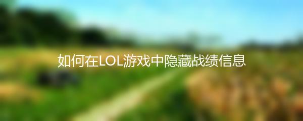 如何在LOL游戏中隐藏战绩信息
