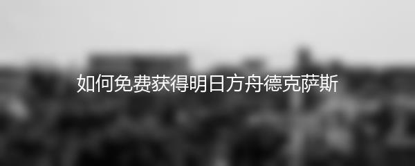 如何免费获得明日方舟德克萨斯