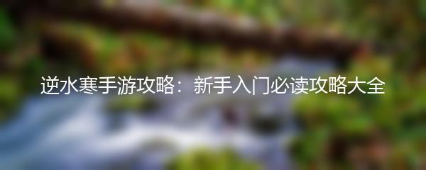 逆水寒手游攻略：新手入门必读攻略大全
