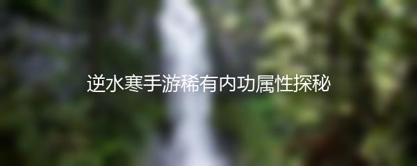 逆水寒手游稀有内功属性探秘