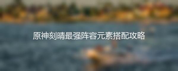 原神刻晴最强阵容元素搭配攻略