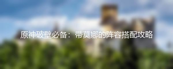 原神破壁必备：带莫娜的阵容搭配攻略