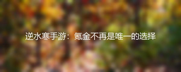 逆水寒手游：氪金不再是唯一的选择