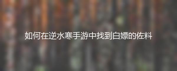 如何在逆水寒手游中找到白嫖的佐料