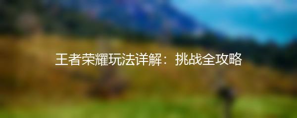 王者荣耀玩法详解：挑战全攻略