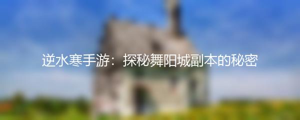 逆水寒手游：探秘舞阳城副本的秘密