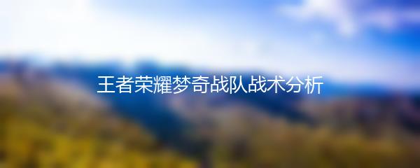 王者荣耀梦奇战队战术分析