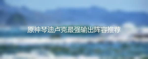 原神手游强力阵容搭配推荐攻略