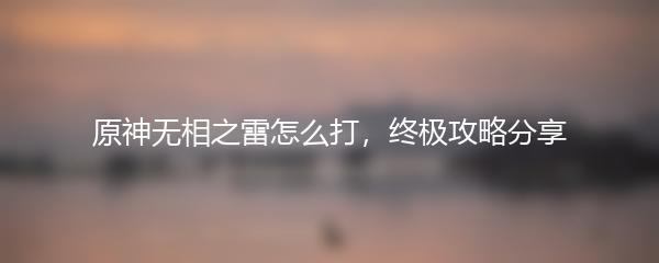 原神无相之雷怎么打，终极攻略分享