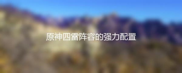 原神四雷阵容的强力配置