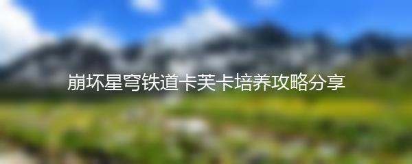 崩坏星穹铁道卡芙卡培养攻略分享