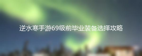 逆水寒手游69级前毕业装备选择攻略