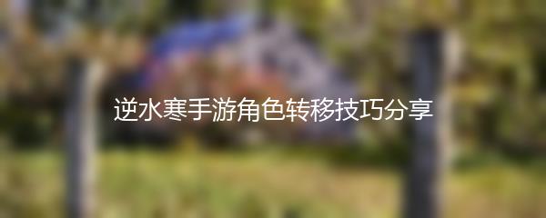 逆水寒手游角色转移技巧分享