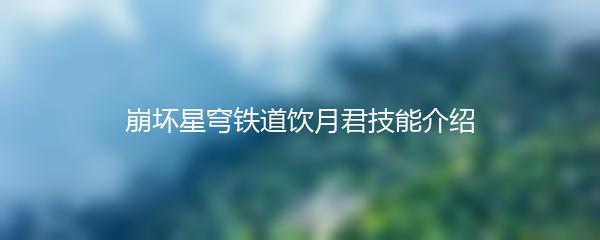 崩坏星穹铁道饮月君技能介绍
