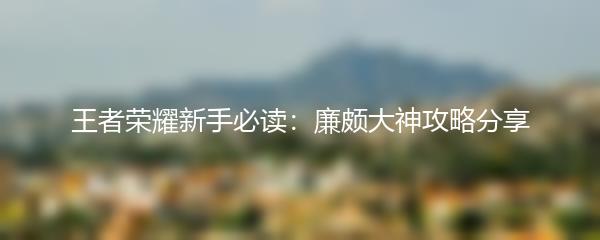 王者荣耀新手必读：廉颇大神攻略分享
