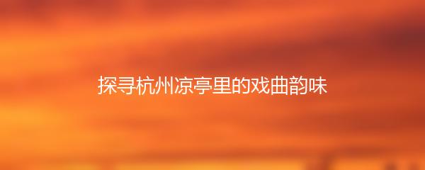 探寻杭州凉亭里的戏曲韵味