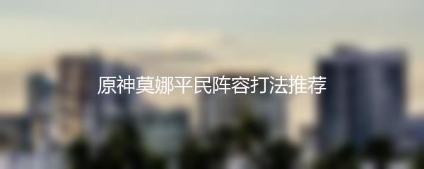 原神莫娜平民阵容打法推荐
