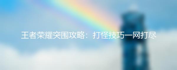 王者荣耀突围攻略：打怪技巧一网打尽