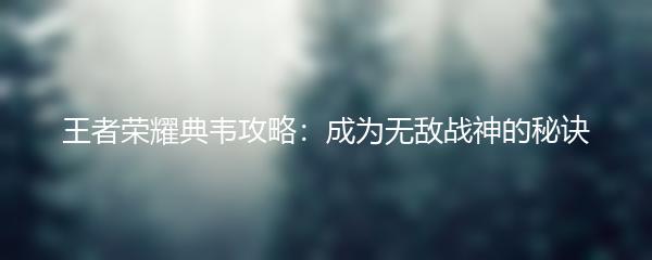 王者荣耀典韦攻略：成为无敌战神的秘诀