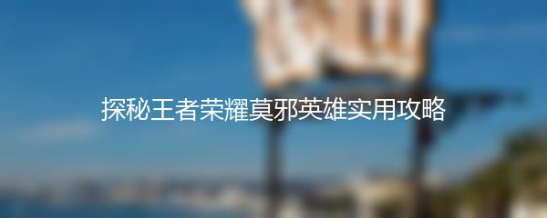 探秘王者荣耀莫邪英雄实用攻略