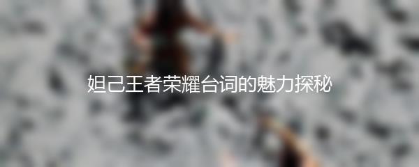 妲己王者荣耀台词的魅力探秘