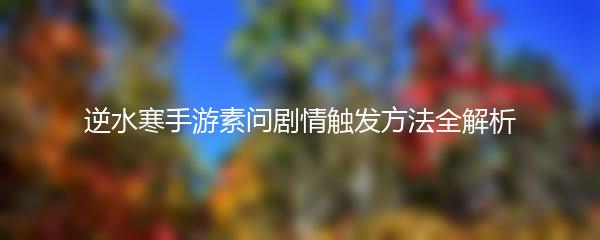 逆水寒手游素问剧情触发方法全解析