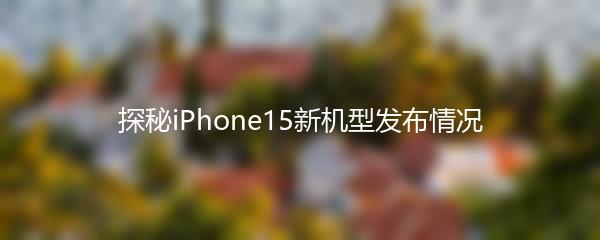 探秘iPhone15新机型发布情况