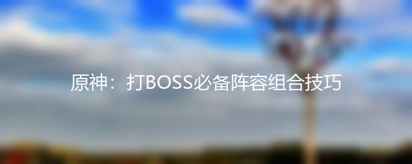 原神：打BOSS必备阵容组合技巧