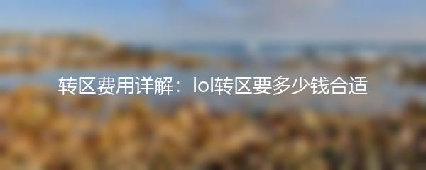 转区费用详解：lol转区要多少钱合适