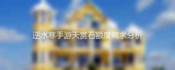 逆水寒手游天赏石额度需求分析