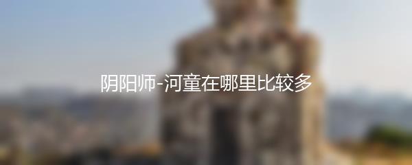 阴阳师-河童在哪里比较多
