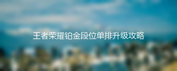 王者荣耀铂金段位单排升级攻略