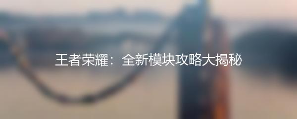王者荣耀：全新模块攻略大揭秘