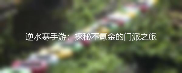 逆水寒手游：探秘不氪金的门派之旅