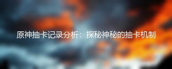 原神抽卡记录分析：探秘神秘的抽卡机制