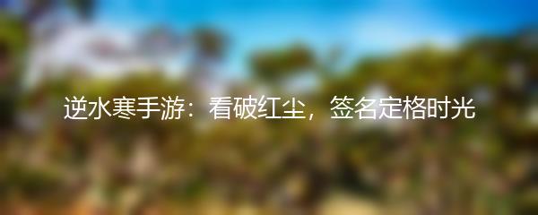 逆水寒手游：看破红尘，签名定格时光