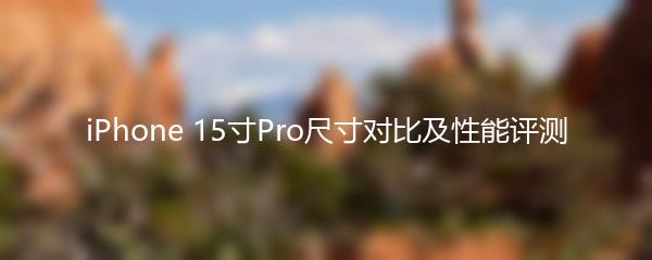iPhone 15寸Pro尺寸对比及性能评测