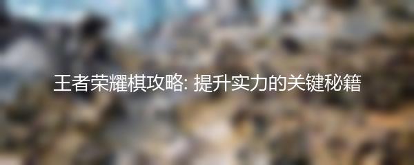 王者荣耀棋攻略: 提升实力的关键秘籍