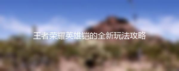 王者荣耀英雄铠的全新玩法攻略