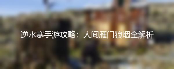 逆水寒手游攻略：人间雁门狼烟全解析