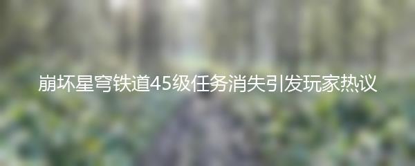 崩坏星穹铁道45级任务消失引发玩家热议