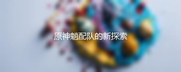 原神魈配队的新探索