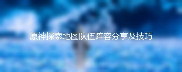 原神探索地图队伍阵容分享及技巧