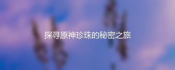探寻原神珍珠的秘密之旅
